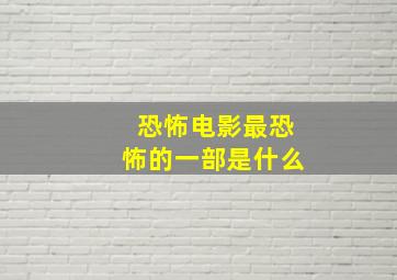 恐怖电影最恐怖的一部是什么