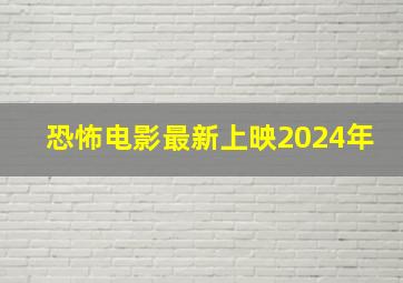 恐怖电影最新上映2024年