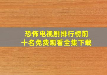 恐怖电视剧排行榜前十名免费观看全集下载