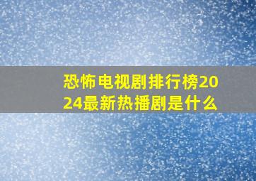 恐怖电视剧排行榜2024最新热播剧是什么