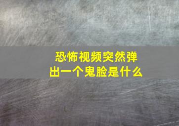 恐怖视频突然弹出一个鬼脸是什么