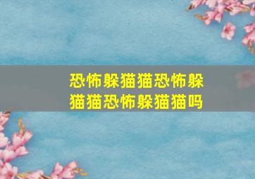 恐怖躲猫猫恐怖躲猫猫恐怖躲猫猫吗