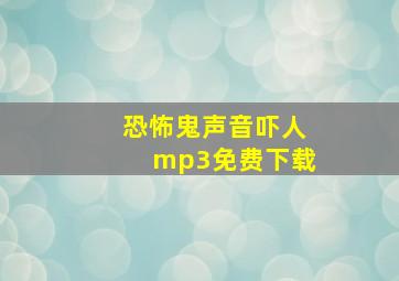 恐怖鬼声音吓人mp3免费下载