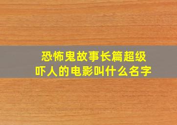 恐怖鬼故事长篇超级吓人的电影叫什么名字