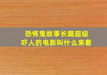 恐怖鬼故事长篇超级吓人的电影叫什么来着