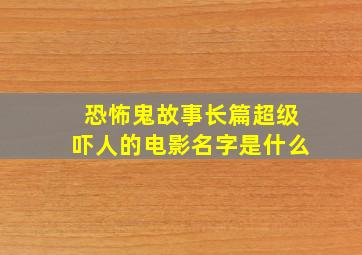 恐怖鬼故事长篇超级吓人的电影名字是什么