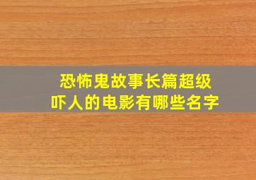 恐怖鬼故事长篇超级吓人的电影有哪些名字