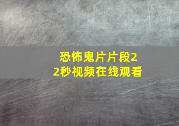 恐怖鬼片片段22秒视频在线观看