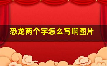 恐龙两个字怎么写啊图片