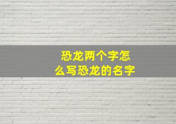 恐龙两个字怎么写恐龙的名字