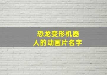 恐龙变形机器人的动画片名字