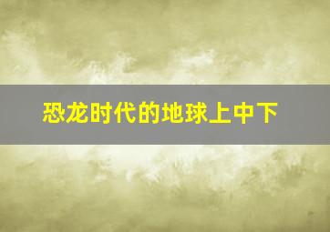 恐龙时代的地球上中下