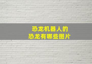 恐龙机器人的恐龙有哪些图片