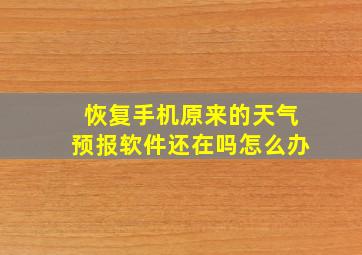 恢复手机原来的天气预报软件还在吗怎么办