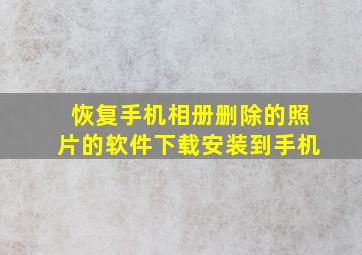 恢复手机相册删除的照片的软件下载安装到手机