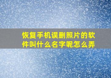 恢复手机误删照片的软件叫什么名字呢怎么弄