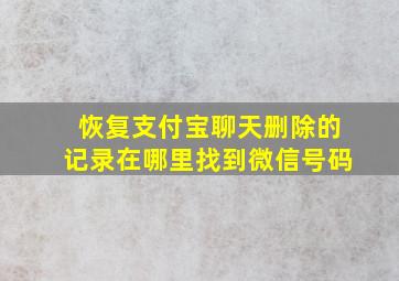 恢复支付宝聊天删除的记录在哪里找到微信号码