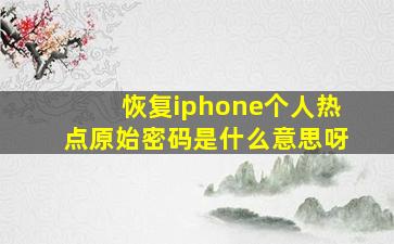 恢复iphone个人热点原始密码是什么意思呀