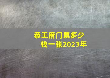 恭王府门票多少钱一张2023年