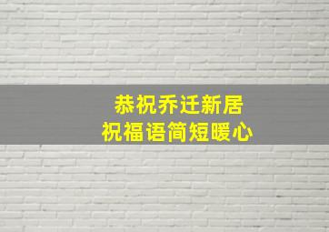 恭祝乔迁新居祝福语简短暖心