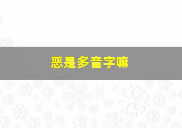 恶是多音字嘛