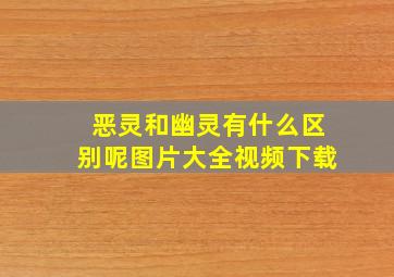 恶灵和幽灵有什么区别呢图片大全视频下载