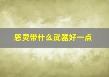 恶灵带什么武器好一点