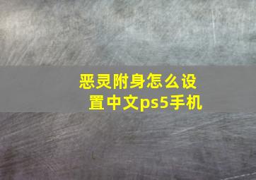 恶灵附身怎么设置中文ps5手机