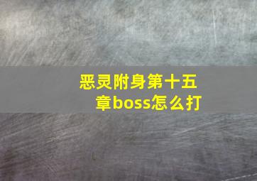 恶灵附身第十五章boss怎么打