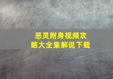 恶灵附身视频攻略大全集解说下载