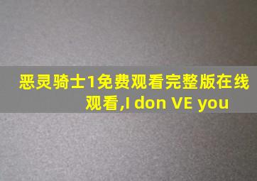 恶灵骑士1免费观看完整版在线观看,I don VE you