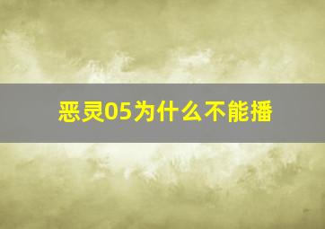 恶灵05为什么不能播