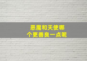 恶魔和天使哪个更善良一点呢