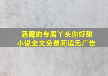 恶魔的专属丫头你好甜小说全文免费阅读无广告