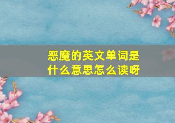 恶魔的英文单词是什么意思怎么读呀