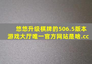 悠悠升级棋牌的506.5版本游戏大厅唯一官方网站是啥.cc