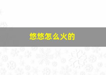 悠悠怎么火的