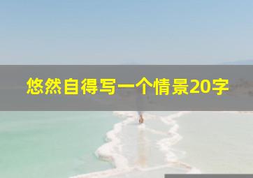 悠然自得写一个情景20字