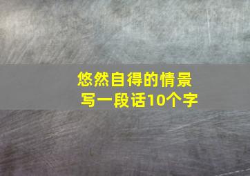 悠然自得的情景写一段话10个字