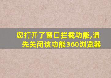 您打开了窗口拦截功能,请先关闭该功能360浏览器