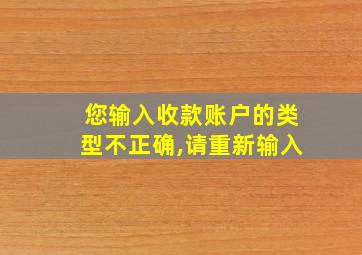 您输入收款账户的类型不正确,请重新输入