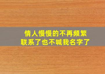 情人慢慢的不再频繁联系了也不喊我名字了