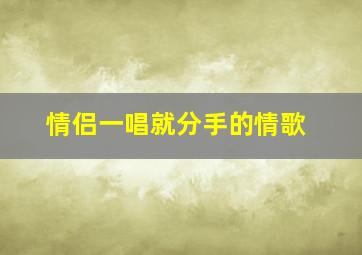 情侣一唱就分手的情歌