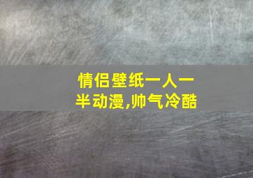 情侣壁纸一人一半动漫,帅气冷酷