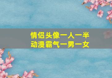 情侣头像一人一半动漫霸气一男一女