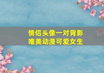 情侣头像一对背影唯美动漫可爱女生