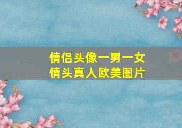 情侣头像一男一女情头真人欧美图片