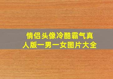 情侣头像冷酷霸气真人版一男一女图片大全