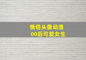 情侣头像动漫00后可爱女生