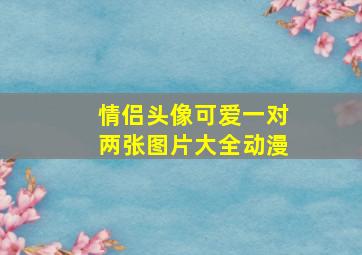 情侣头像可爱一对两张图片大全动漫